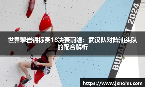 世界攀岩锦标赛18决赛前瞻：武汉队对阵汕头队的配合解析