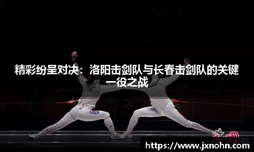 精彩纷呈对决：洛阳击剑队与长春击剑队的关键一役之战