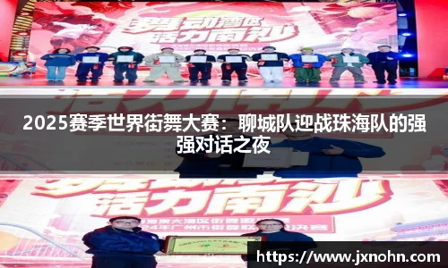 2025赛季世界街舞大赛：聊城队迎战珠海队的强强对话之夜