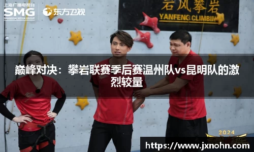巅峰对决：攀岩联赛季后赛温州队vs昆明队的激烈较量