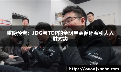 重磅预告：JDG与TOP的全明星赛循环赛引人入胜对决