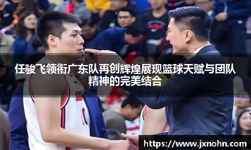任骏飞领衔广东队再创辉煌展现篮球天赋与团队精神的完美结合