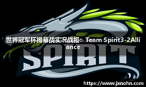 世界冠军杯揭幕战实况战报：Team Spirit3-2Alliance