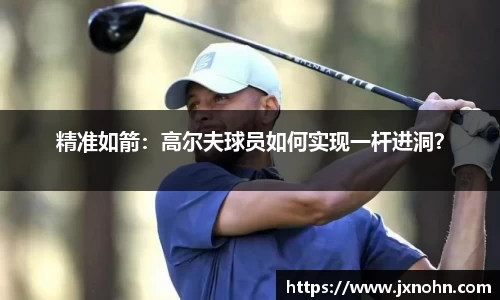 精准如箭：高尔夫球员如何实现一杆进洞？