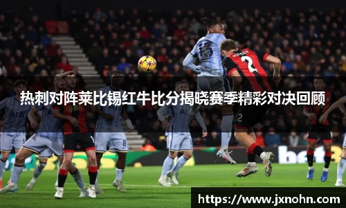热刺对阵莱比锡红牛比分揭晓赛季精彩对决回顾