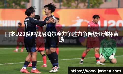 日本U23队迎战尼泊尔全力争胜力争晋级亚洲杯赛场