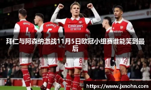 拜仁与阿森纳激战11月5日欧冠小组赛谁能笑到最后