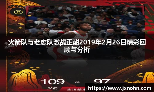 火箭队与老鹰队激战正酣2019年2月26日精彩回顾与分析