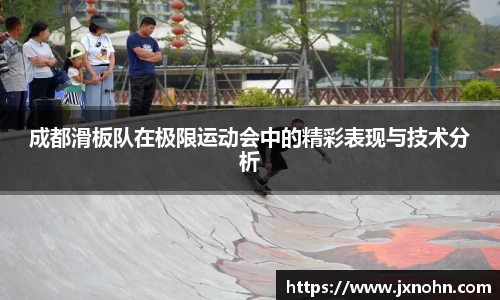 成都滑板队在极限运动会中的精彩表现与技术分析
