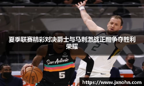 夏季联赛精彩对决爵士与马刺激战正酣争夺胜利荣耀