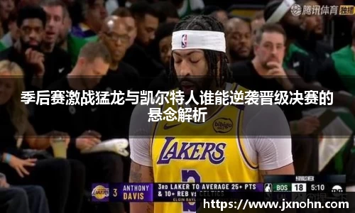 季后赛激战猛龙与凯尔特人谁能逆袭晋级决赛的悬念解析