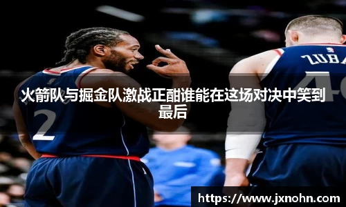 火箭队与掘金队激战正酣谁能在这场对决中笑到最后