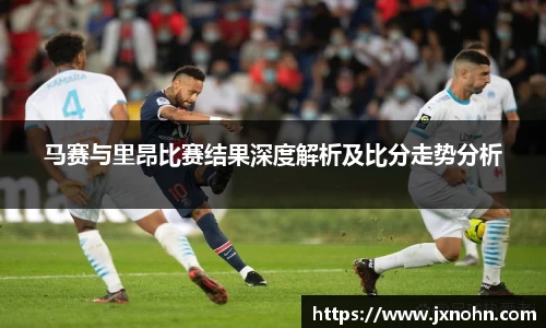 马赛与里昂比赛结果深度解析及比分走势分析